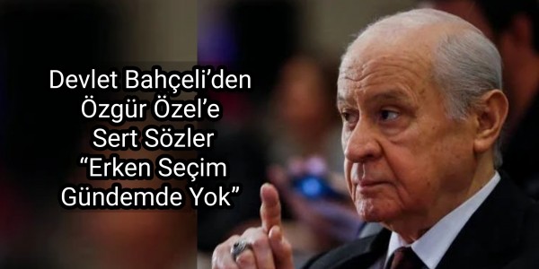 Bahçeli’den Özgür Özel’e Sert Sözler Erken Seçim Gündemde Yok